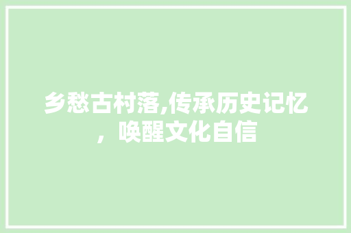 乡愁古村落,传承历史记忆，唤醒文化自信