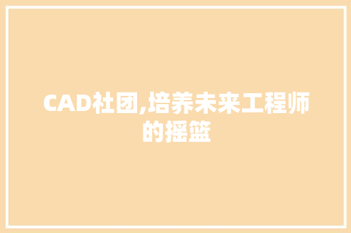 CAD社团,培养未来工程师的摇篮