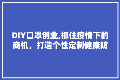 DIY口罩创业,抓住疫情下的商机，打造个性定制健康防线