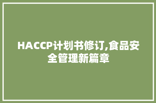 HACCP计划书修订,食品安全管理新篇章
