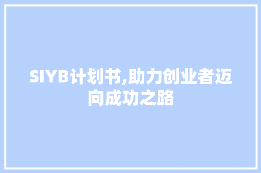 SIYB计划书,助力创业者迈向成功之路 工作总结