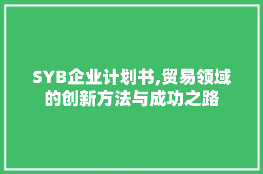 SYB企业计划书,贸易领域的创新方法与成功之路