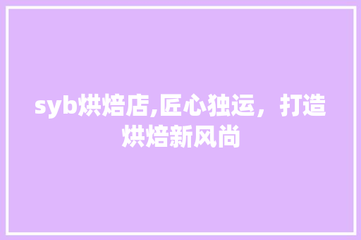 syb烘焙店,匠心独运，打造烘焙新风尚 采访稿