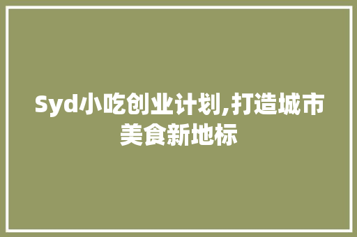 Syd小吃创业计划,打造城市美食新地标