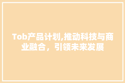 Tob产品计划,推动科技与商业融合，引领未来发展