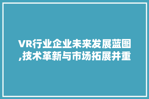 VR行业企业未来发展蓝图,技术革新与市场拓展并重