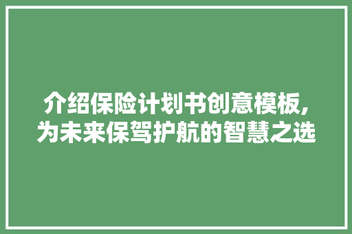 介绍保险计划书创意模板,为未来保驾护航的智慧之选