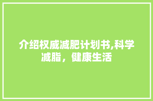 介绍权威减肥计划书,科学减脂，健康生活 商业文稿