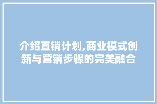 介绍直销计划,商业模式创新与营销步骤的完美融合