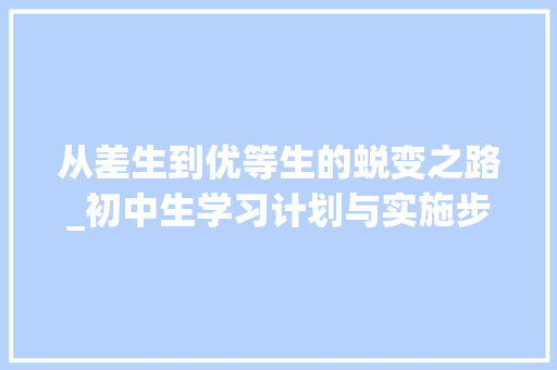 从差生到优等生的蜕变之路_初中生学习计划与实施步骤