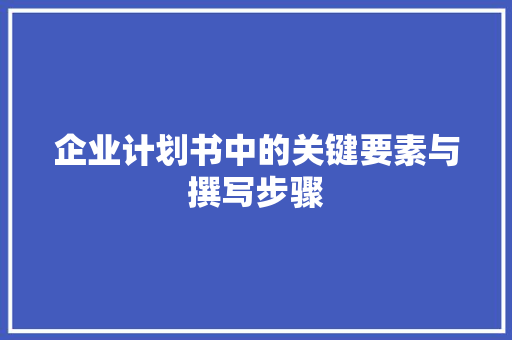 企业计划书中的关键要素与撰写步骤