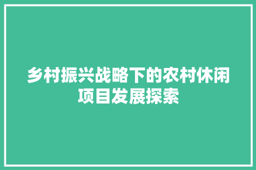 乡村振兴战略下的农村休闲项目发展探索