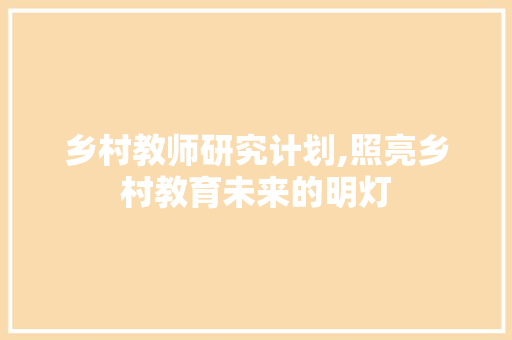乡村教师研究计划,照亮乡村教育未来的明灯