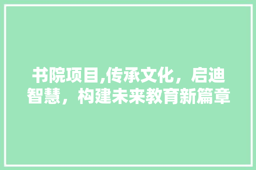 书院项目,传承文化，启迪智慧，构建未来教育新篇章