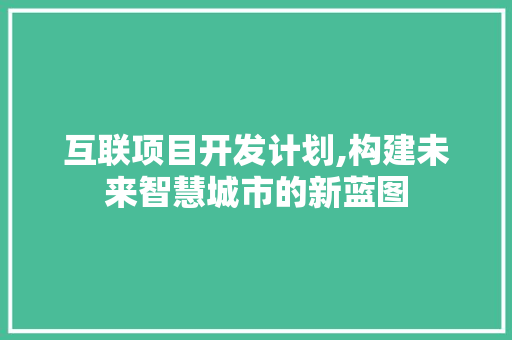 互联项目开发计划,构建未来智慧城市的新蓝图