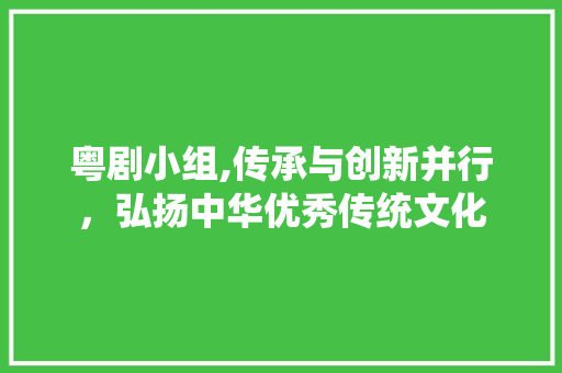 粤剧小组,传承与创新并行，弘扬中华优秀传统文化