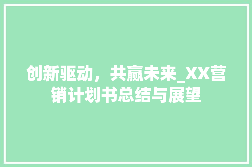 创新驱动，共赢未来_XX营销计划书总结与展望