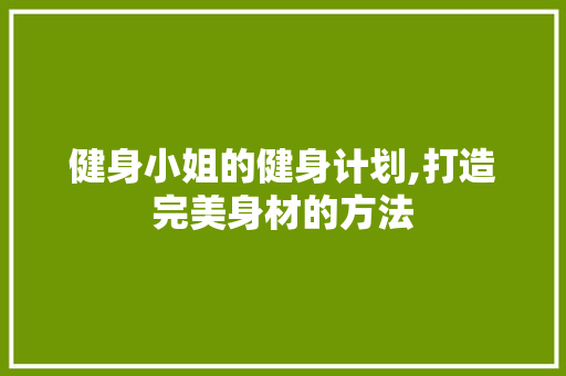 健身小姐的健身计划,打造完美身材的方法