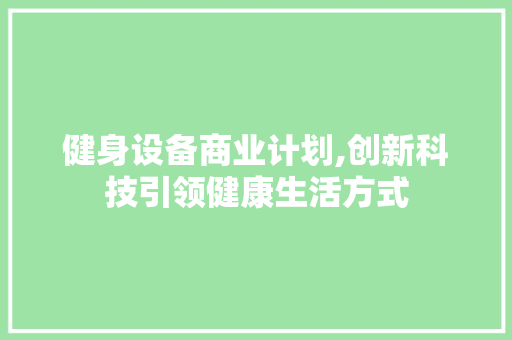 健身设备商业计划,创新科技引领健康生活方式
