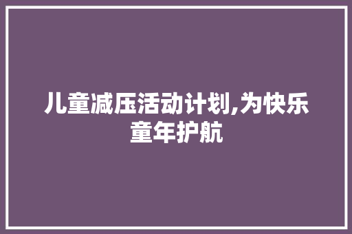儿童减压活动计划,为快乐童年护航
