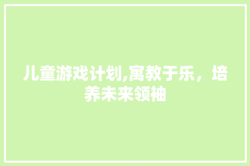 儿童游戏计划,寓教于乐，培养未来领袖