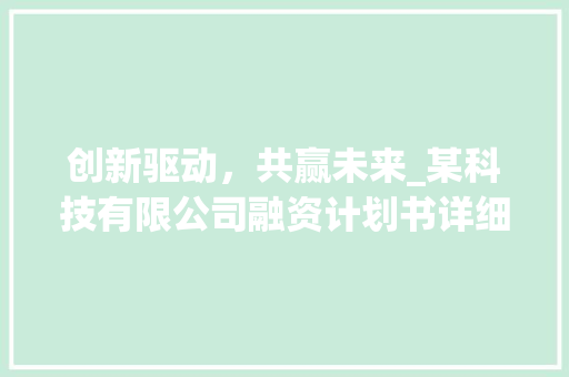 创新驱动，共赢未来_某科技有限公司融资计划书详细介绍