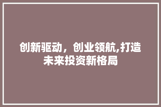 创新驱动，创业领航,打造未来投资新格局