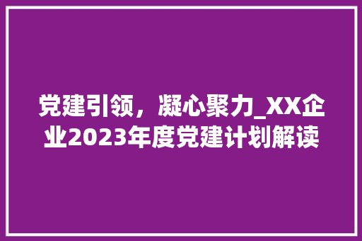党建引领，凝心聚力_XX企业2023年度党建计划解读