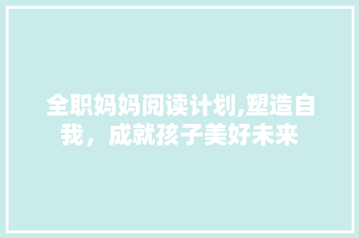 全职妈妈阅读计划,塑造自我，成就孩子美好未来