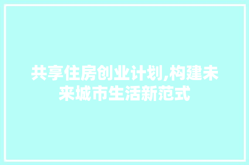 共享住房创业计划,构建未来城市生活新范式