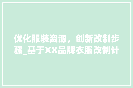 优化服装资源，创新改制步骤_基于XX品牌衣服改制计划书的分析与讨论
