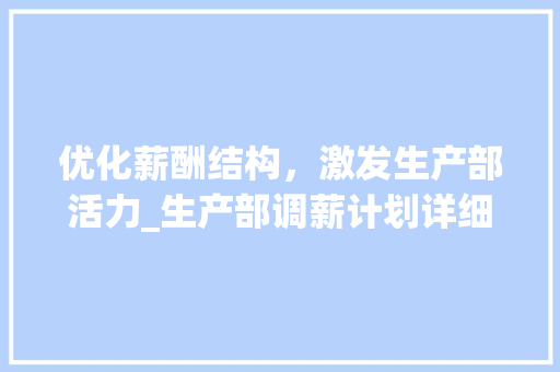 优化薪酬结构，激发生产部活力_生产部调薪计划详细解读