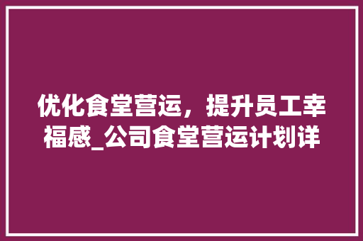 优化食堂营运，提升员工幸福感_公司食堂营运计划详细介绍