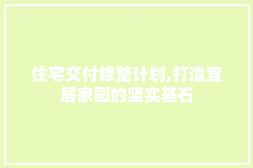 住宅交付修整计划,打造宜居家园的坚实基石