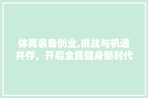 体育装备创业,挑战与机遇并存，开启全民健身新时代