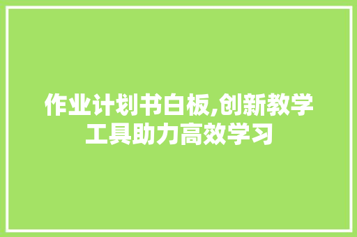 作业计划书白板,创新教学工具助力高效学习 生活感悟
