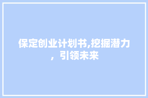 保定创业计划书,挖掘潜力，引领未来