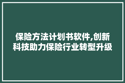 保险方法计划书软件,创新科技助力保险行业转型升级