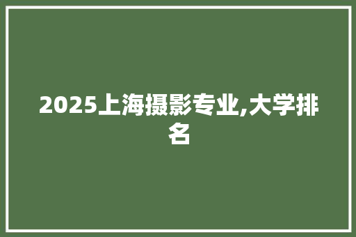 2025上海摄影专业,大学排名