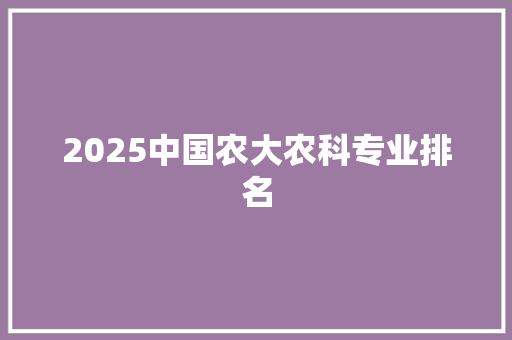 2025中国农大农科专业排名