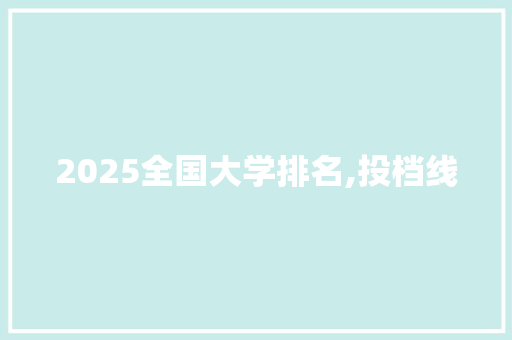2025全国大学排名,投档线