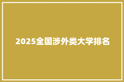 2025全国涉外类大学排名 采访稿