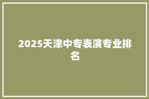 2025天津中专表演专业排名