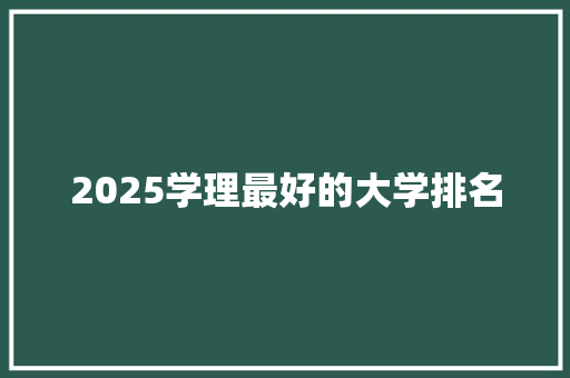 2025学理最好的大学排名 工作报告