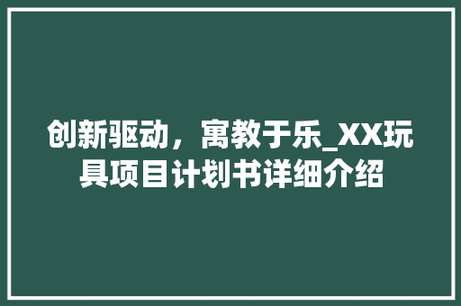 创新驱动，寓教于乐_XX玩具项目计划书详细介绍
