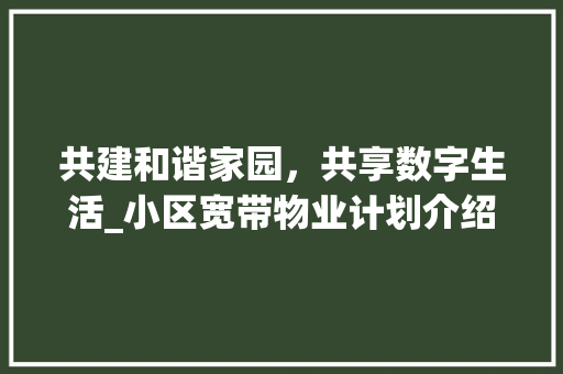 共建和谐家园，共享数字生活_小区宽带物业计划介绍
