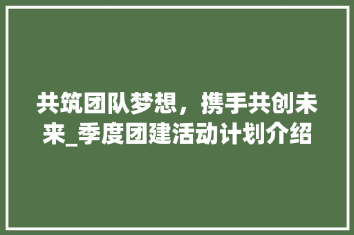 共筑团队梦想，携手共创未来_季度团建活动计划介绍
