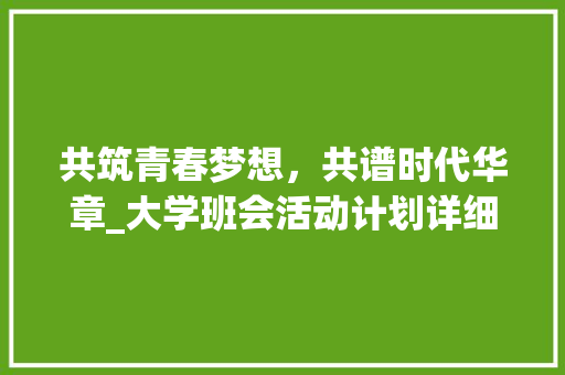 共筑青春梦想，共谱时代华章_大学班会活动计划详细介绍