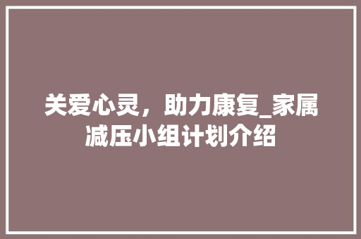 关爱心灵，助力康复_家属减压小组计划介绍