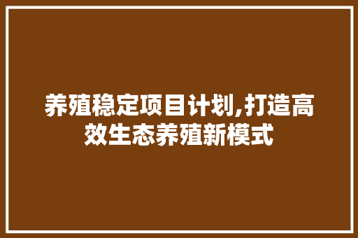 养殖稳定项目计划,打造高效生态养殖新模式